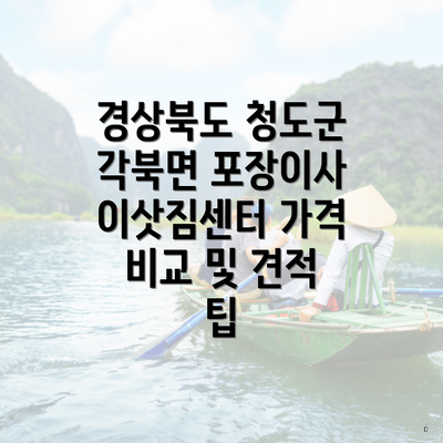 경상북도 청도군 각북면 포장이사 이삿짐센터 가격 비교 및 견적 팁