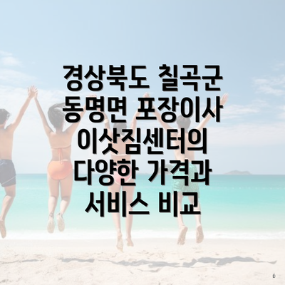 경상북도 칠곡군 동명면 포장이사 이삿짐센터 가격 비교와 선택 가이드