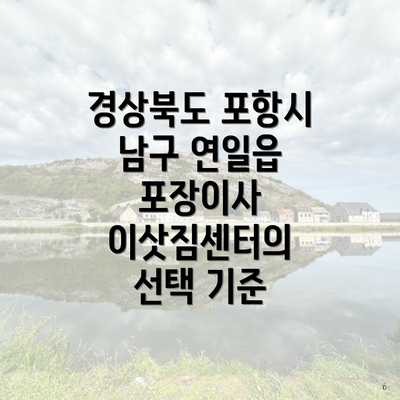 경상북도 포항시 남구 연일읍 포장이사 이삿짐센터의 선택 기준