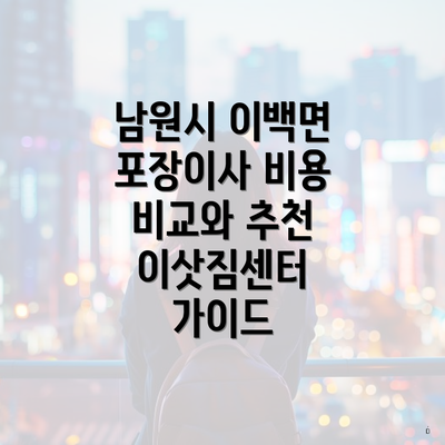 남원시 이백면 포장이사 비용 비교와 추천 이삿짐센터 가이드