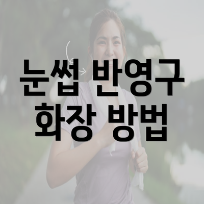 눈썹 반영구 화장 방법