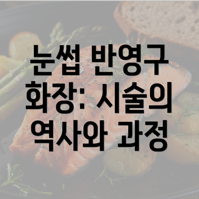 눈썹 반영구 화장: 시술의 역사와 과정