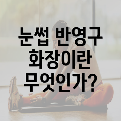 눈썹 반영구 화장이란 무엇인가?