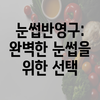 눈썹반영구: 완벽한 눈썹을 위한 선택