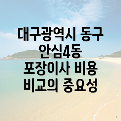 대구광역시 동구 안심4동 포장이사 비용 비교의 중요성