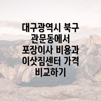 대구광역시 북구 관문동에서 포장이사 비용과 이삿짐센터 가격 비교하기