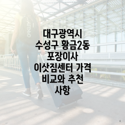 대구광역시 수성구 황금2동 포장이사 이삿짐센터 가격 비교와 추천 사항