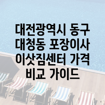 대전광역시 동구 대청동 포장이사 이삿짐센터 가격 비교 가이드