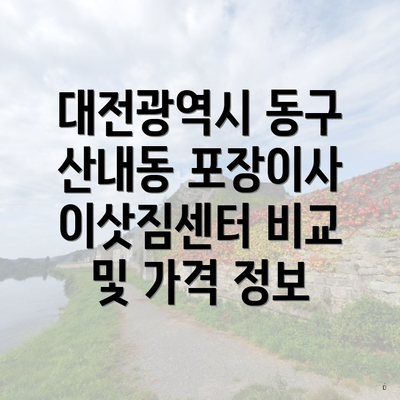 대전광역시 동구 산내동 포장이사 이삿짐센터 비교 및 가격 정보