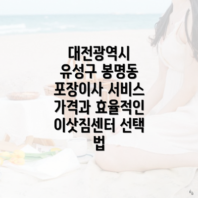 대전광역시 유성구 봉명동 포장이사 서비스 가격과 효율적인 이삿짐센터 선택 법