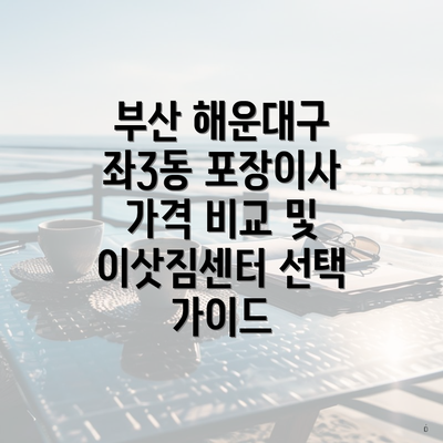 부산 해운대구 좌3동 포장이사 가격 비교 및 이삿짐센터 선택 가이드