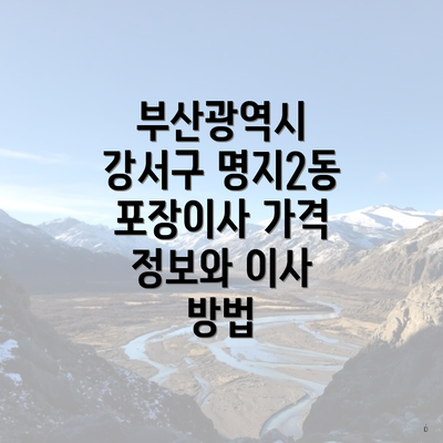 부산광역시 강서구 명지2동 포장이사 가격 정보와 이사 방법