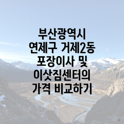 부산광역시 연제구 거제2동 포장이사 및 이삿짐센터의 가격 비교하기