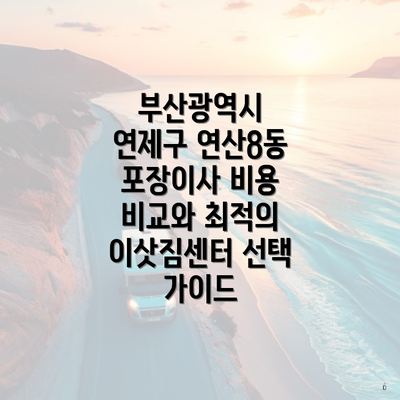 부산광역시 연제구 연산8동 포장이사 비용 비교와 최적의 이삿짐센터 선택 가이드