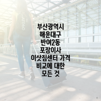 부산광역시 해운대구 반여2동 포장이사 이삿짐센터 가격 비교에 대한 모든 것