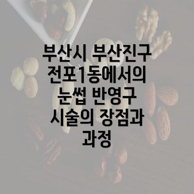 부산시 부산진구 전포1동에서의 눈썹 반영구 시술의 장점과 과정