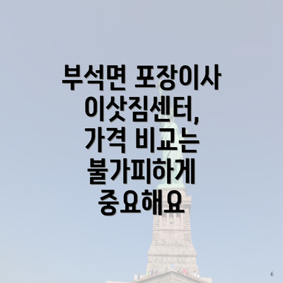 부석면 포장이사 이삿짐센터, 가격 비교는 불가피하게 중요해요