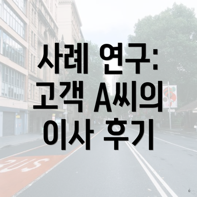 사례 연구: 고객 A씨의 이사 후기