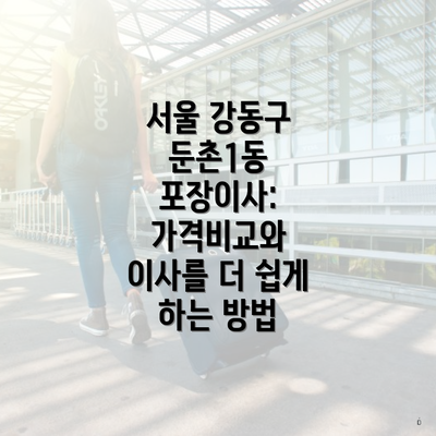 서울 강동구 둔촌1동 포장이사: 가격비교와 이사를 더 쉽게 하는 방법