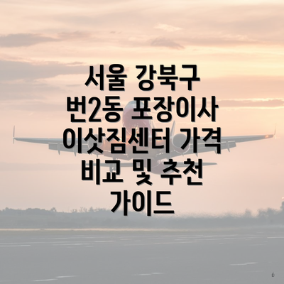 서울 강북구 번2동 포장이사 이삿짐센터 가격 비교 및 추천 가이드