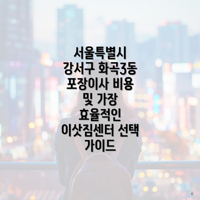 서울특별시 강서구 화곡3동 포장이사 비용 및 가장 효율적인 이삿짐센터 선택 가이드