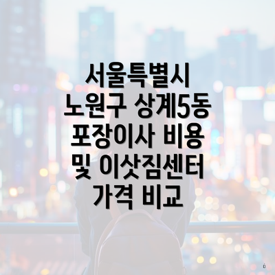 서울특별시 노원구 상계5동 포장이사 비용 및 이삿짐센터 가격 비교