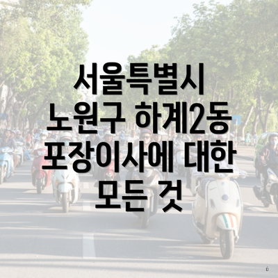 서울특별시 노원구 하계2동 포장이사에 대한 모든 것: 가격비교에서 업체까지 알아보기