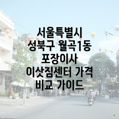 서울특별시 성북구 월곡1동 포장이사 이삿짐센터 가격 비교 가이드