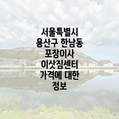 서울특별시 용산구 한남동 포장이사 이삿짐센터 가격에 대한 정보