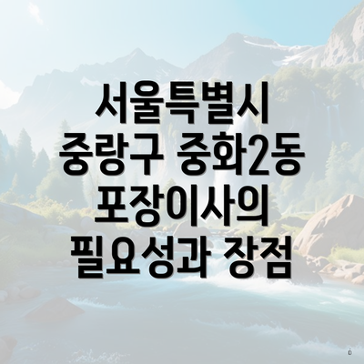 서울특별시 중랑구 중화2동 포장이사의 필요성과 장점