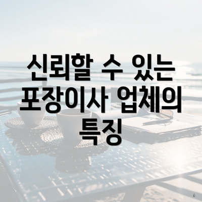 신뢰할 수 있는 포장이사 업체의 특징