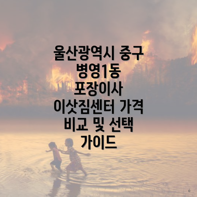 울산광역시 중구 병영1동 포장이사 이삿짐센터 가격 비교 및 선택 가이드