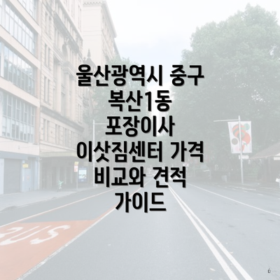 울산광역시 중구 복산1동 포장이사 이삿짐센터 가격 비교와 견적 가이드