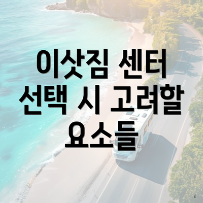 이삿짐 센터 선택 시 고려할 요소들