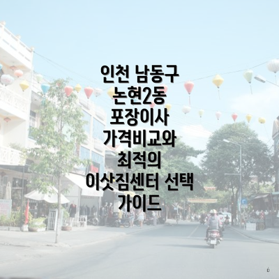 인천 남동구 논현2동 포장이사 가격비교와 최적의 이삿짐센터 선택 가이드