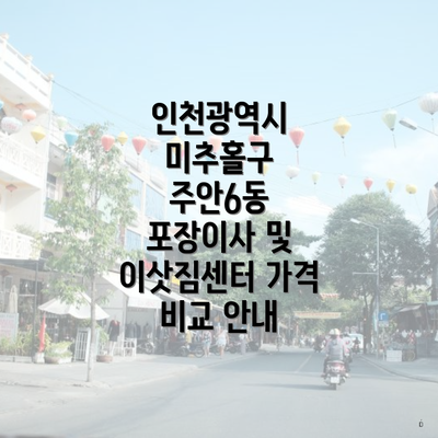 인천광역시 미추홀구 주안6동 포장이사 및 이삿짐센터 가격 비교 안내