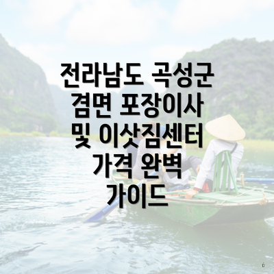 전라남도 곡성군 겸면 포장이사 및 이삿짐센터 가격 완벽 가이드