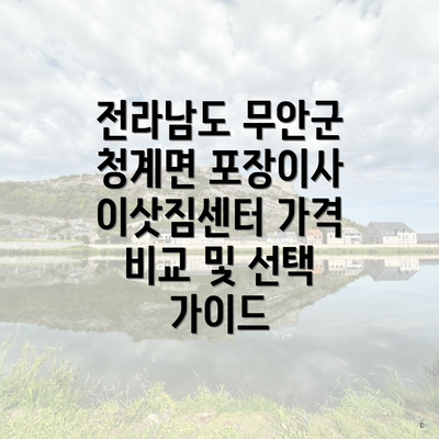 전라남도 무안군 청계면 포장이사 이삿짐센터 가격 비교 및 선택 가이드