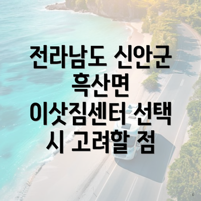 전라남도 신안군 흑산면 이삿짐센터 선택 시 고려할 점