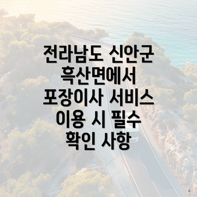 전라남도 신안군 흑산면에서 포장이사 서비스 이용 시 필수 확인 사항