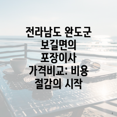 전라남도 완도군 보길면의 포장이사 가격비교: 비용 절감의 시작