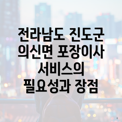 전라남도 진도군 의신면 포장이사 서비스의 필요성과 장점