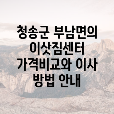 청송군 부남면의 이삿짐센터 가격비교와 이사 방법 안내