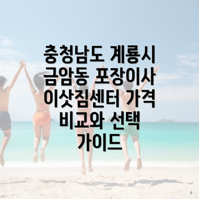 충청남도 계룡시 금암동 포장이사 이삿짐센터 가격 비교와 선택 가이드