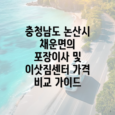 충청남도 논산시 채운면의 포장이사 및 이삿짐센터 가격 비교 가이드