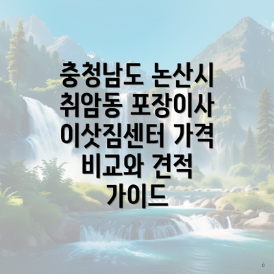 충청남도 논산시 취암동 포장이사 이삿짐센터 가격 비교와 견적 가이드