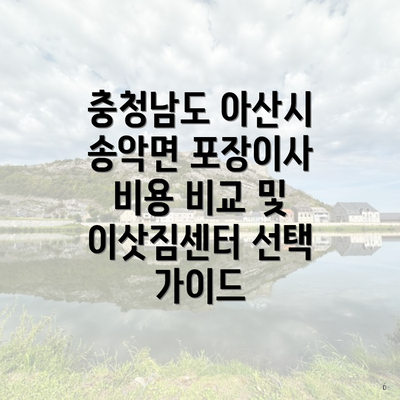 충청남도 아산시 송악면 포장이사 비용 비교 및 이삿짐센터 선택 가이드