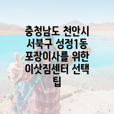 충청남도 천안시 서북구 성정1동 포장이사를 위한 이삿짐센터 선택 팁