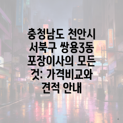 충청남도 천안시 서북구 쌍용3동 포장이사의 모든 것: 가격비교와 견적 안내