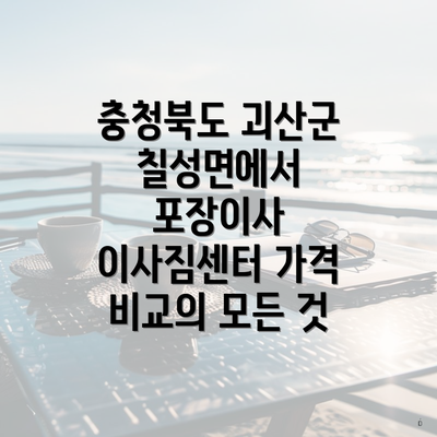 충청북도 괴산군 칠성면에서 포장이사 이사짐센터 가격 비교의 모든 것